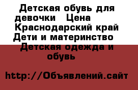 Детская обувь для девочки › Цена ­ 750 - Краснодарский край Дети и материнство » Детская одежда и обувь   